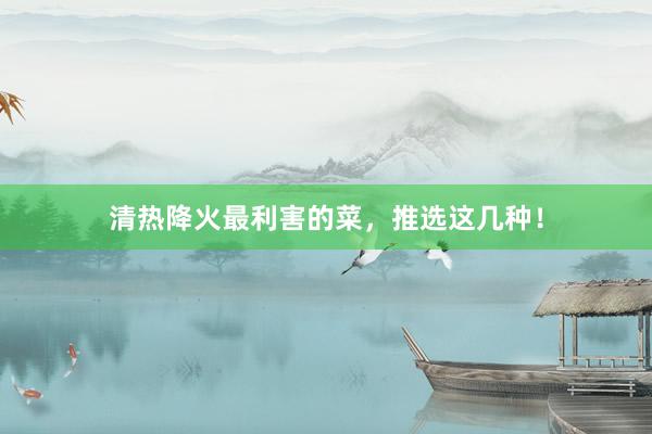 清热降火最利害的菜，推选这几种！