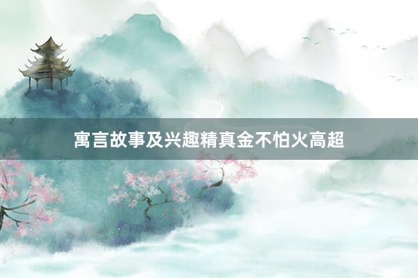 寓言故事及兴趣精真金不怕火高超