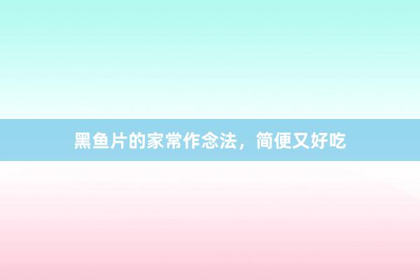 黑鱼片的家常作念法,简便又好吃